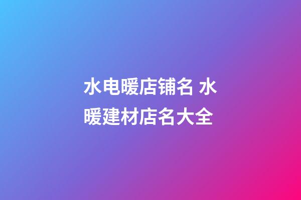 水电暖店铺名 水暖建材店名大全-第1张-店铺起名-玄机派